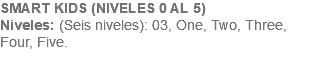 SMART KIDS (NIVELES 0 AL 5) Niveles: (Seis niveles): 03, One, Two, Three, Four, Five. 