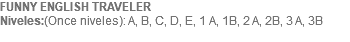 FUNNY ENGLISH TRAVELER Niveles:(Once niveles): A, B, C, D, E, 1 A, 1B, 2 A, 2B, 3 A, 3B 